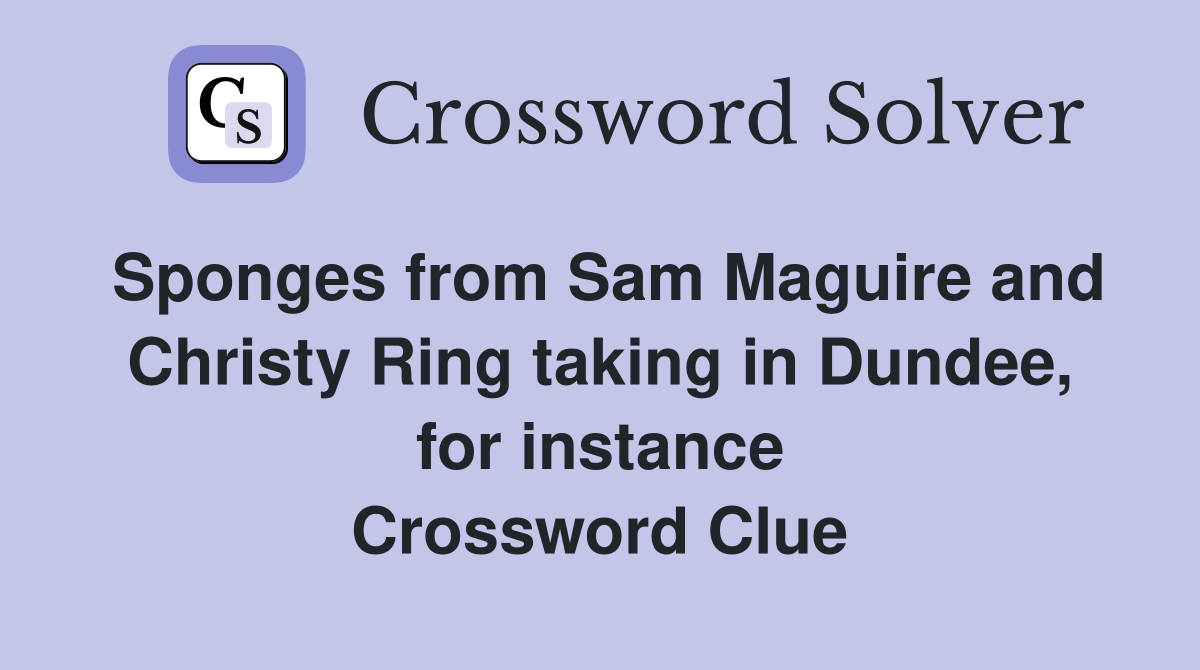 Sponges from Sam Maguire and Christy Ring taking in Dundee, for instance Crossword Clue
