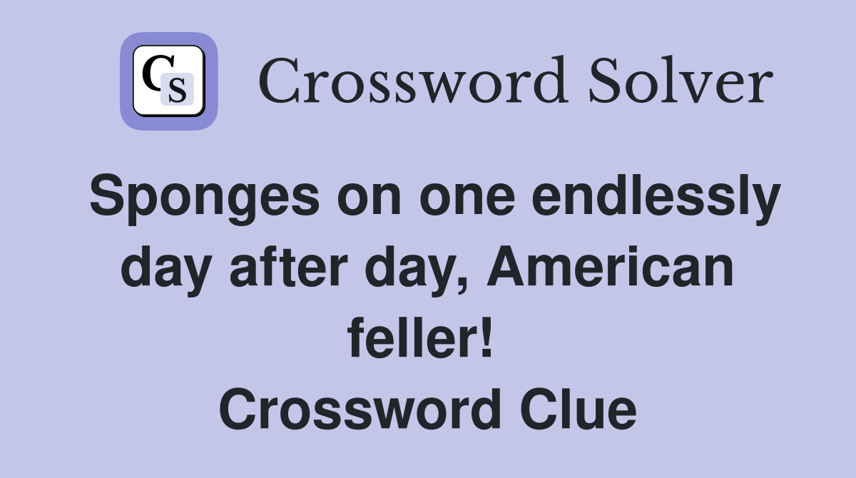 Sponges on one endlessly day after day, American feller!  Crossword Clue