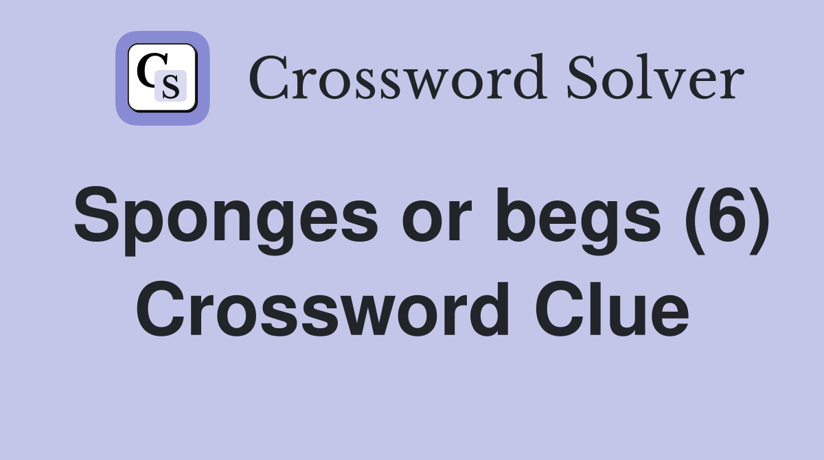 Sponges or begs (6) Crossword Clue