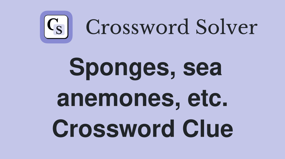 Sponges, sea anemones, etc. Crossword Clue