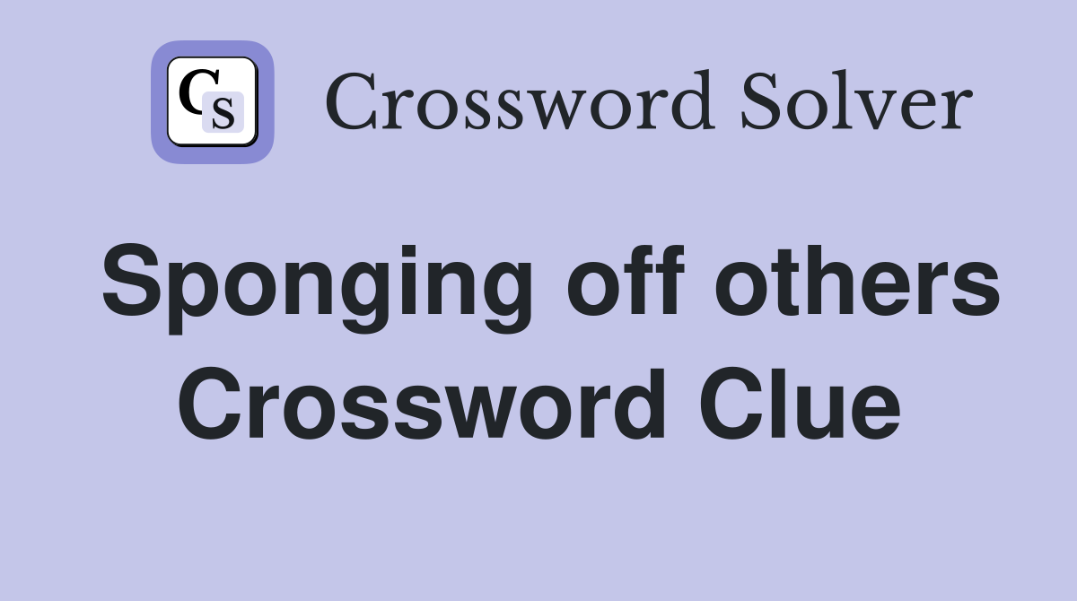 Sponging off others Crossword Clue