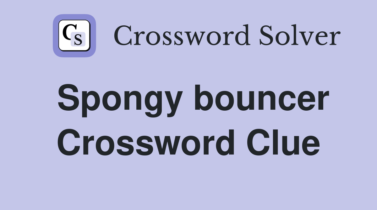 Spongy bouncer Crossword Clue