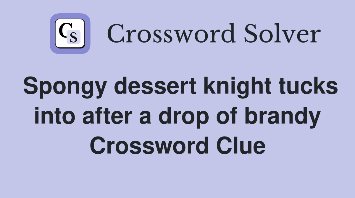 Spongy dessert knight tucks into after a drop of brandy Crossword Clue