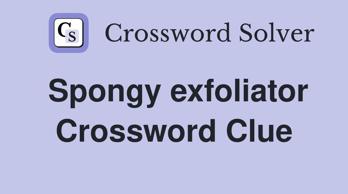 Spongy exfoliator Crossword Clue