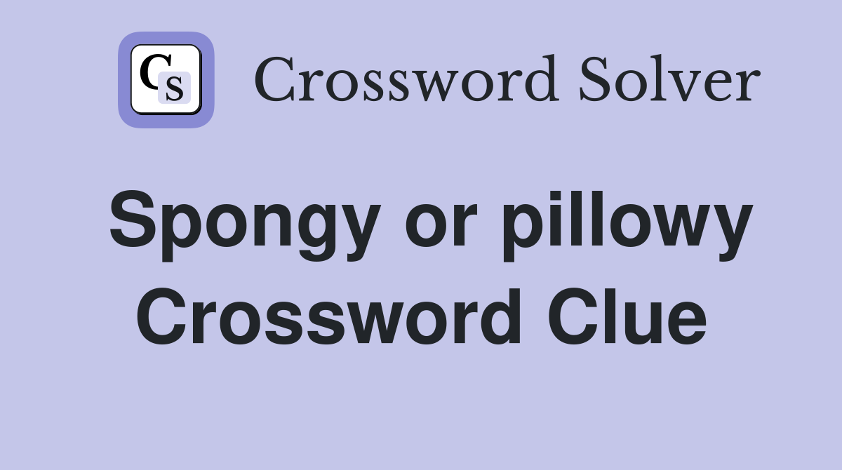 Spongy or pillowy Crossword Clue