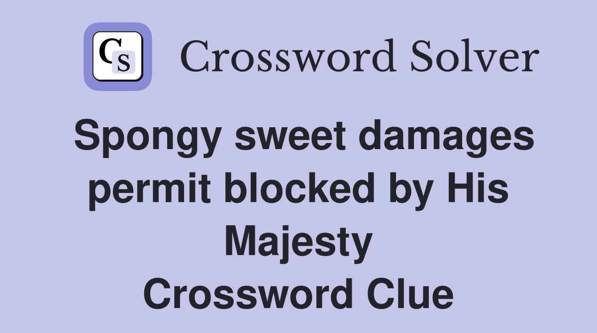Spongy sweet damages permit blocked by His Majesty Crossword Clue