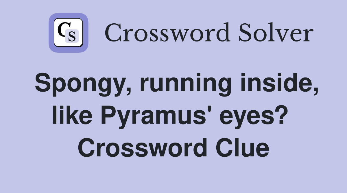 Spongy, running inside, like Pyramus' eyes?  Crossword Clue