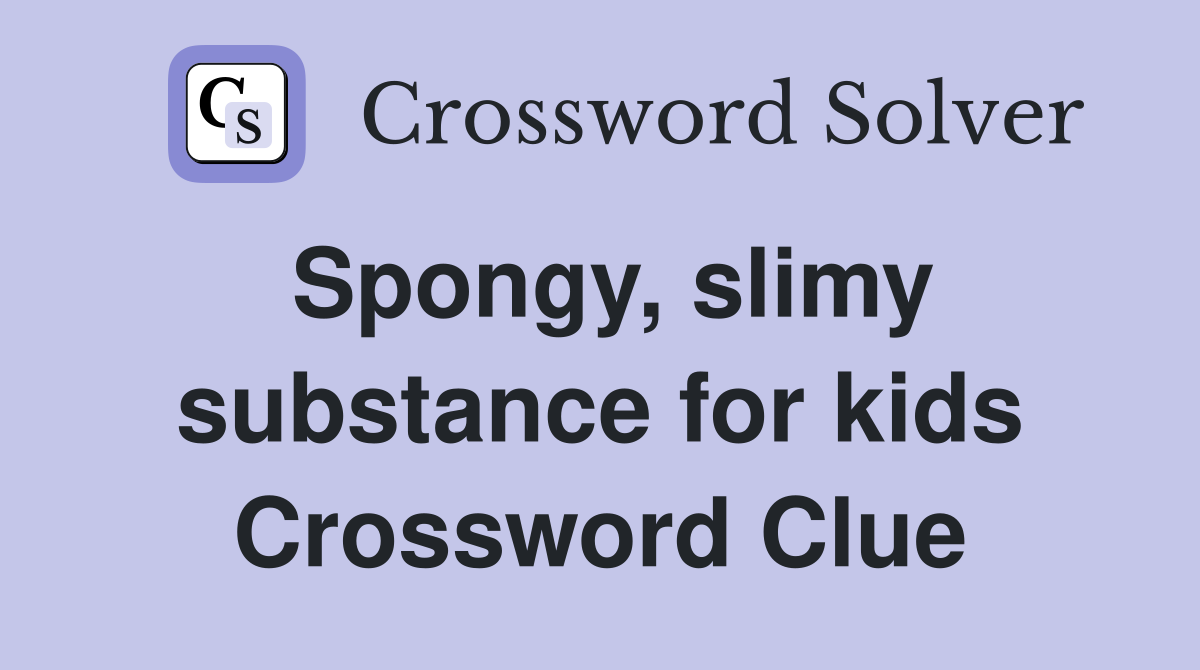 Spongy, slimy substance for kids Crossword Clue