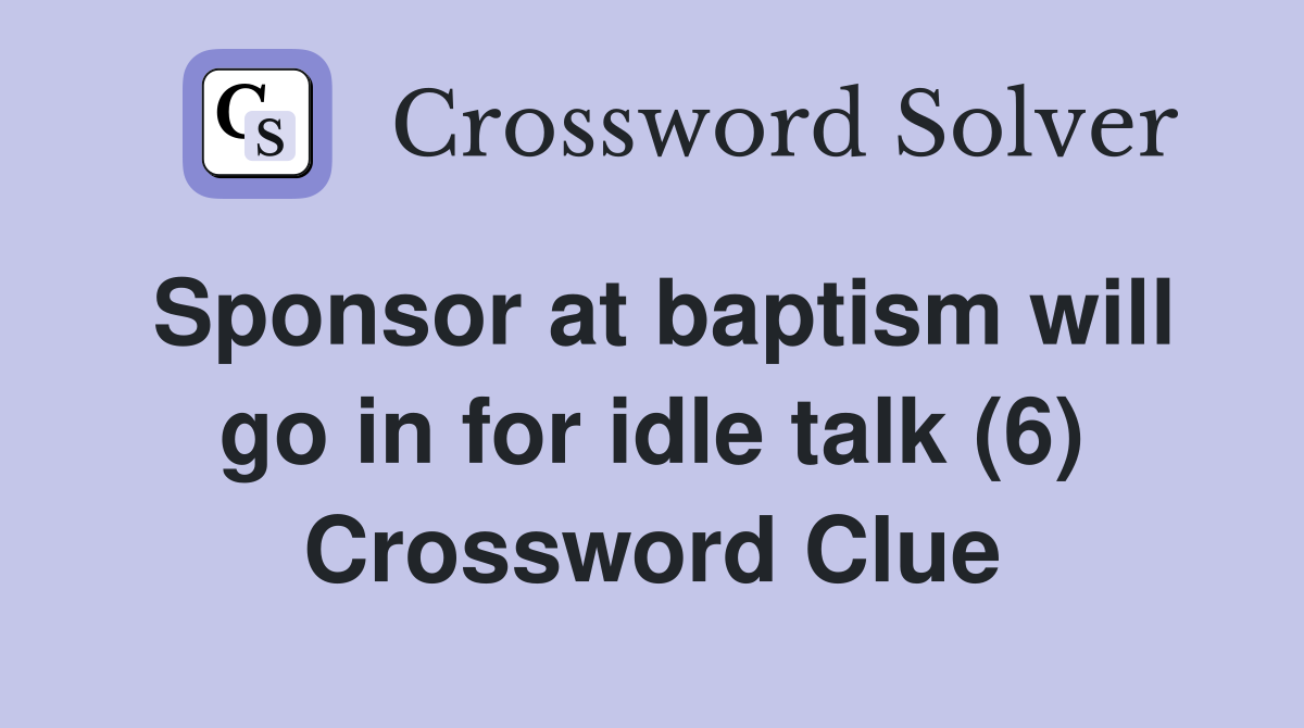 Sponsor at baptism will go in for idle talk (6) Crossword Clue