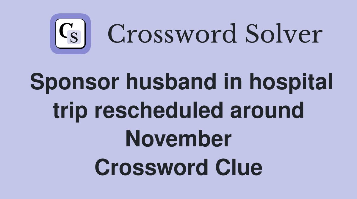 Sponsor husband in hospital trip rescheduled around November Crossword Clue
