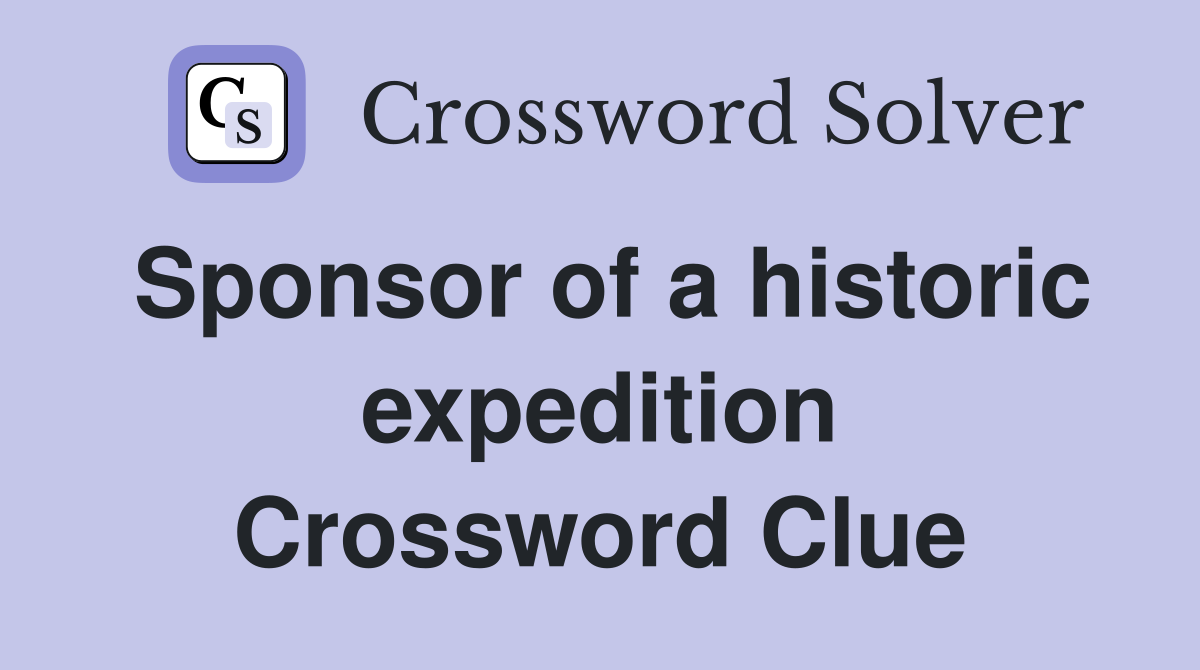 Sponsor of a historic expedition Crossword Clue