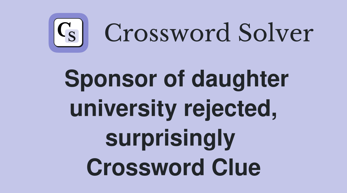 Sponsor of daughter university rejected, surprisingly  Crossword Clue
