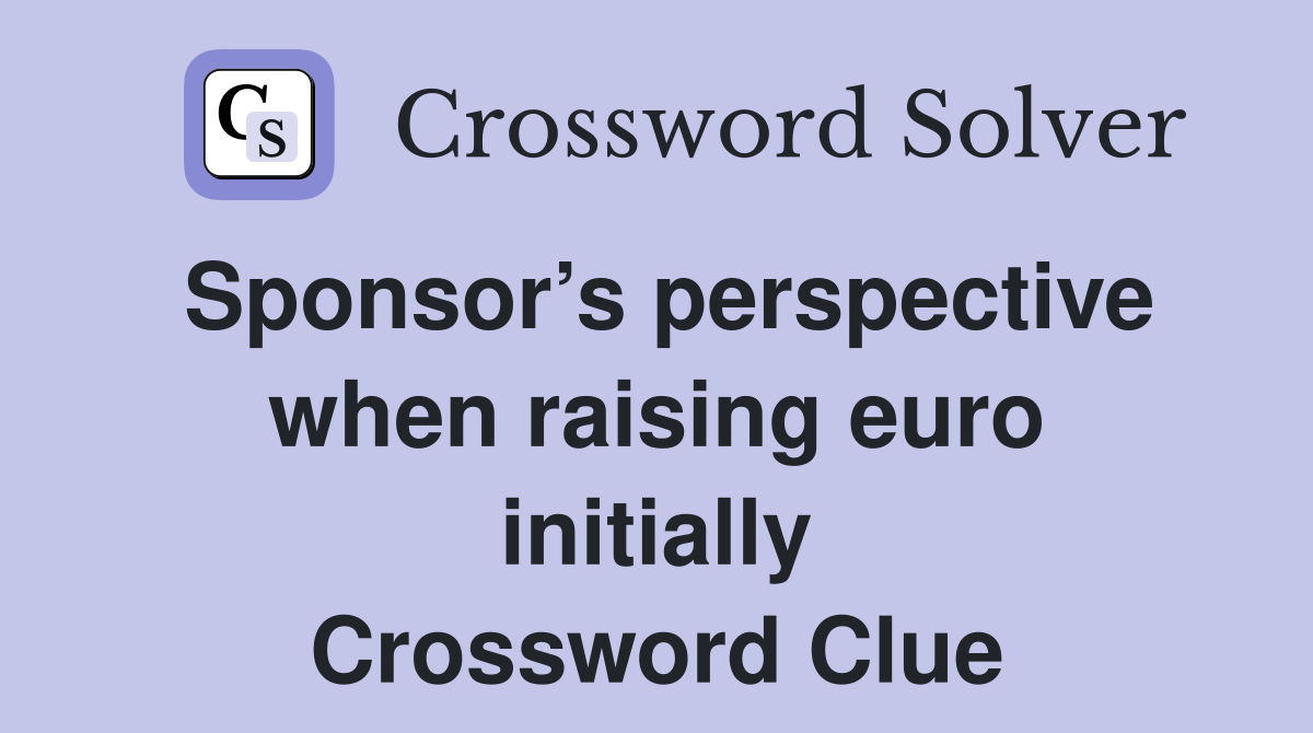 Sponsor’s perspective when raising euro initially Crossword Clue
