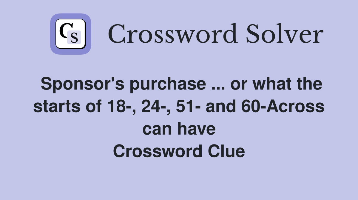 Sponsor's purchase ... or what the starts of 18-, 24-, 51- and 60-Across can have Crossword Clue