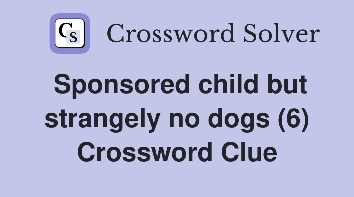 Sponsored child but strangely no dogs (6) Crossword Clue