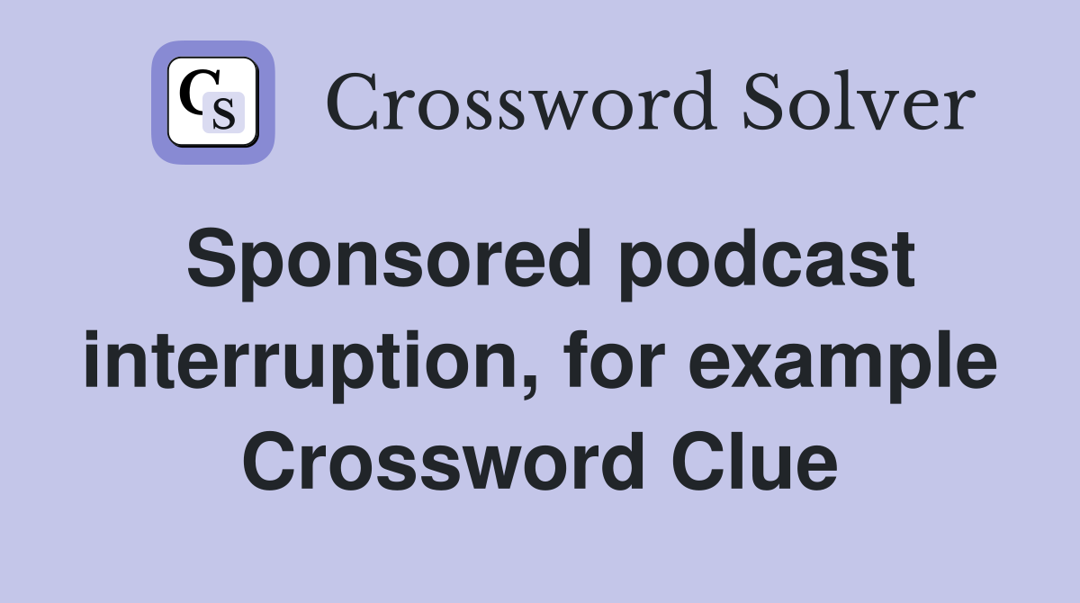 Sponsored podcast interruption, for example Crossword Clue