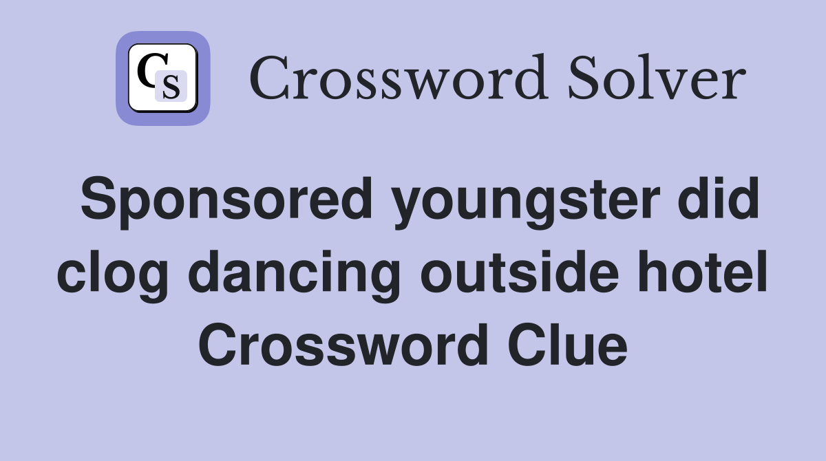 Sponsored youngster did clog dancing outside hotel Crossword Clue
