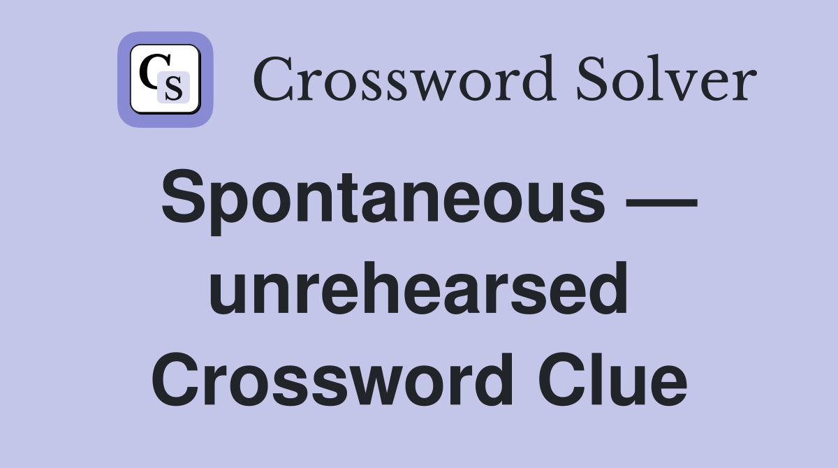 Spontaneous — unrehearsed Crossword Clue
