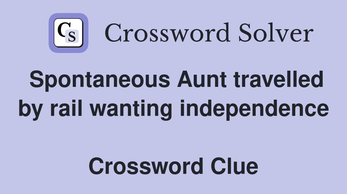 Spontaneous Aunt travelled by rail wanting independence  Crossword Clue