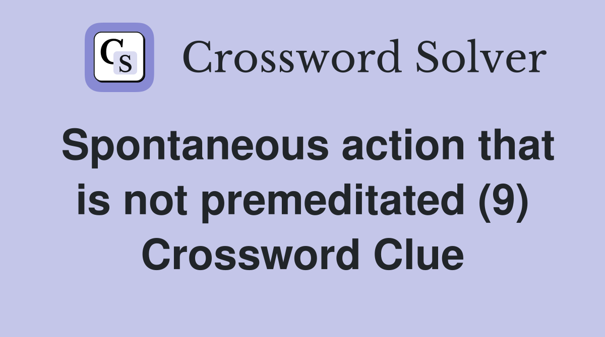 Spontaneous action that is not premeditated (9) Crossword Clue