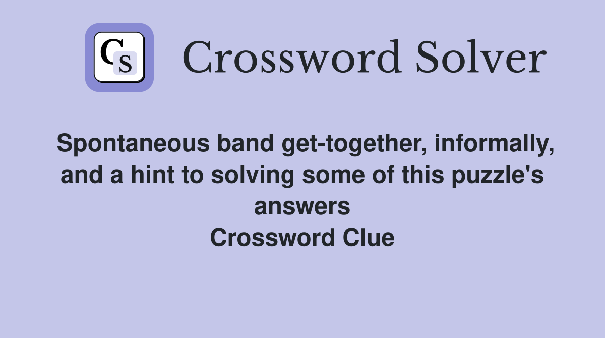 Spontaneous band get-together, informally, and a hint to solving some of this puzzle's answers Crossword Clue