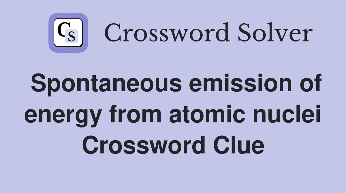 Spontaneous emission of energy from atomic nuclei Crossword Clue