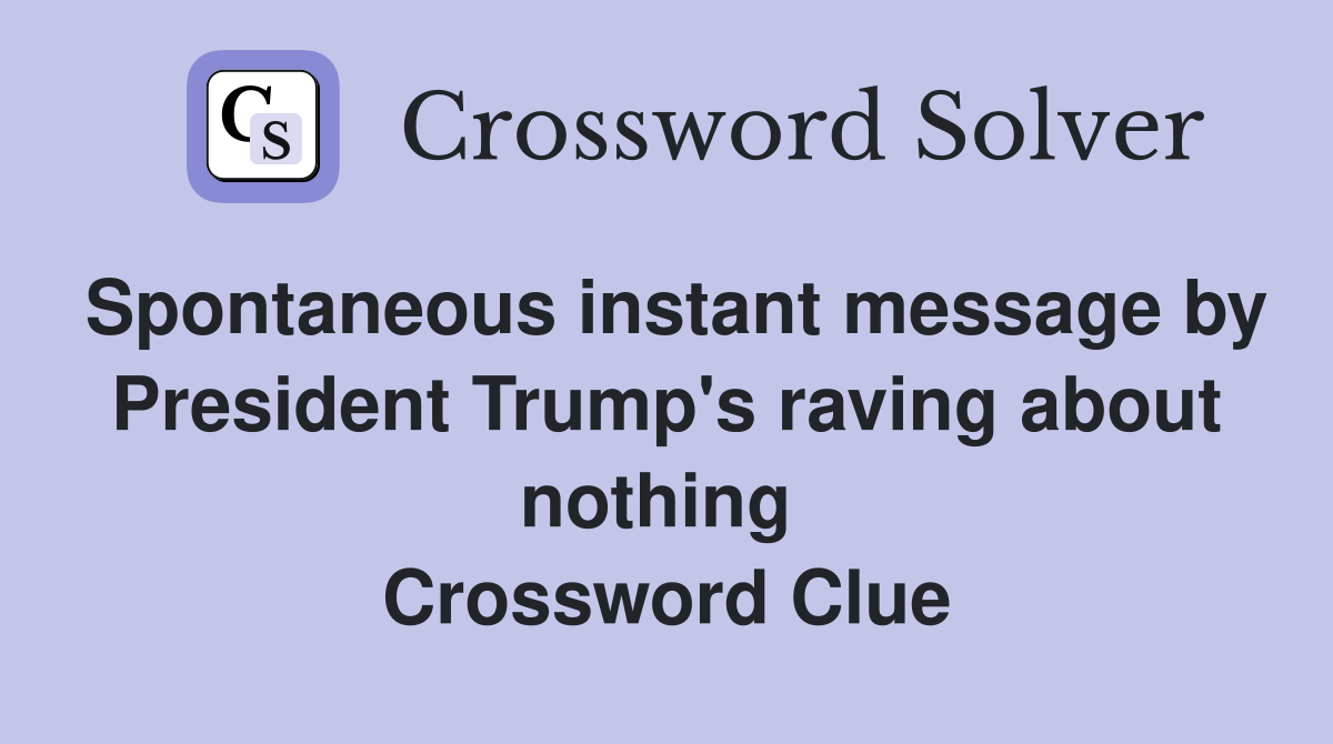 Spontaneous instant message by President Trump's raving about nothing  Crossword Clue
