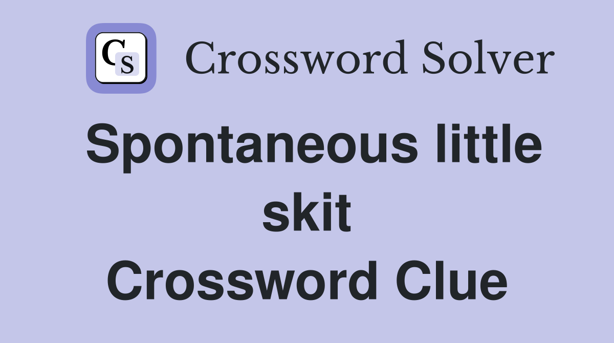 Spontaneous little skit Crossword Clue