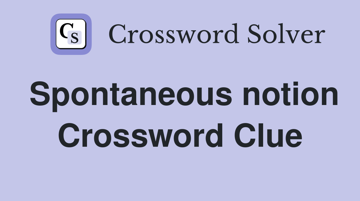 Spontaneous notion Crossword Clue