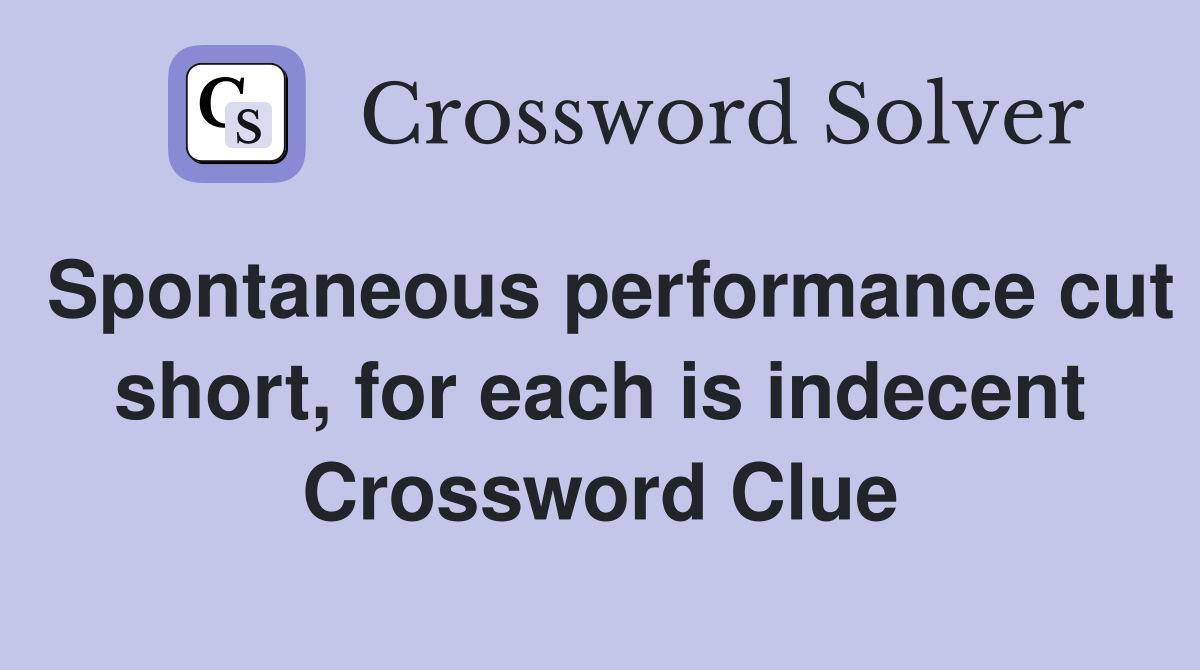 Spontaneous performance cut short, for each is indecent Crossword Clue