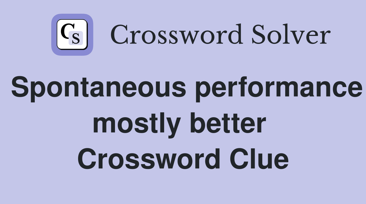 Spontaneous performance mostly better  Crossword Clue