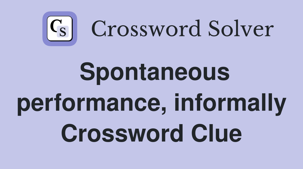 Spontaneous performance, informally Crossword Clue