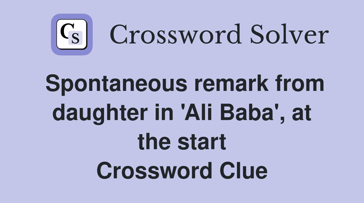 Spontaneous remark from daughter in 'Ali Baba', at the start Crossword Clue