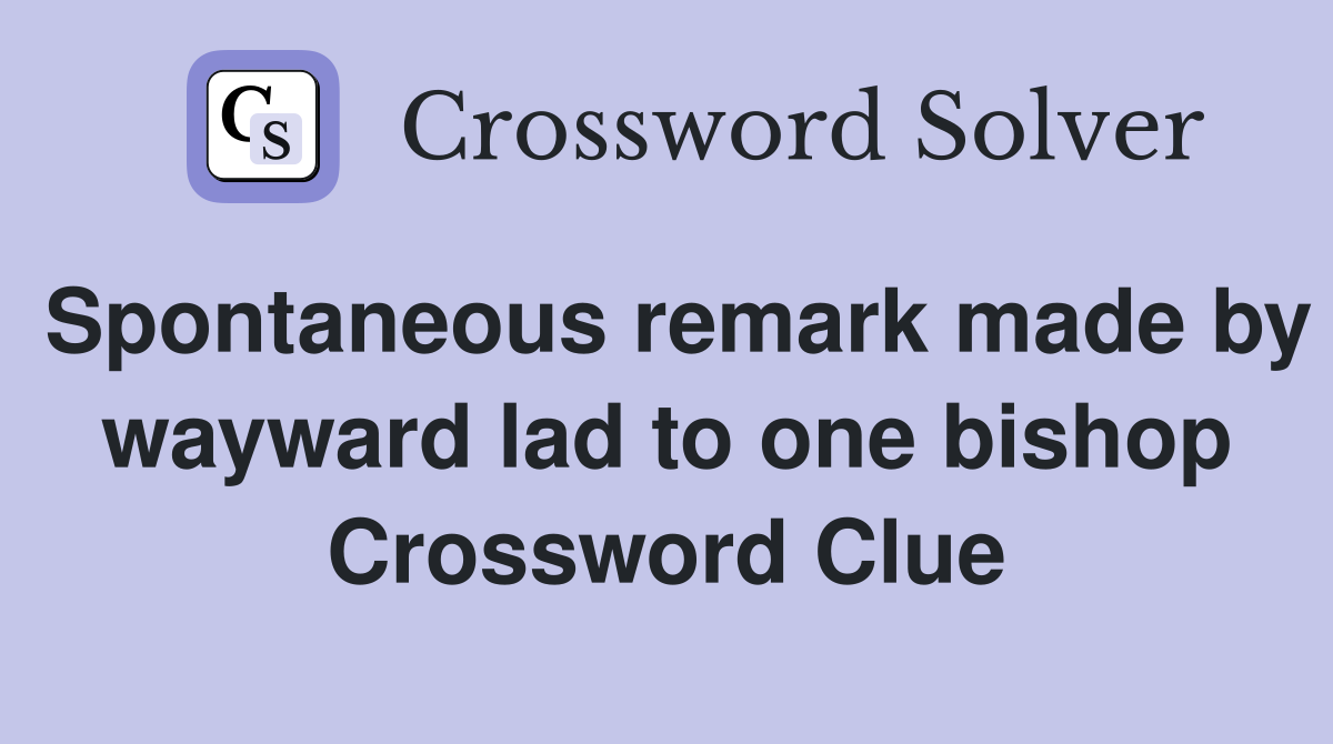 Spontaneous remark made by wayward lad to one bishop Crossword Clue