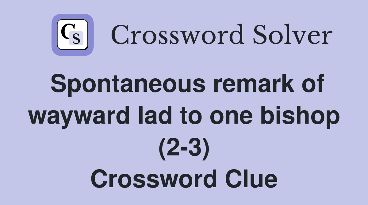 Spontaneous remark of wayward lad to one bishop (2-3) Crossword Clue