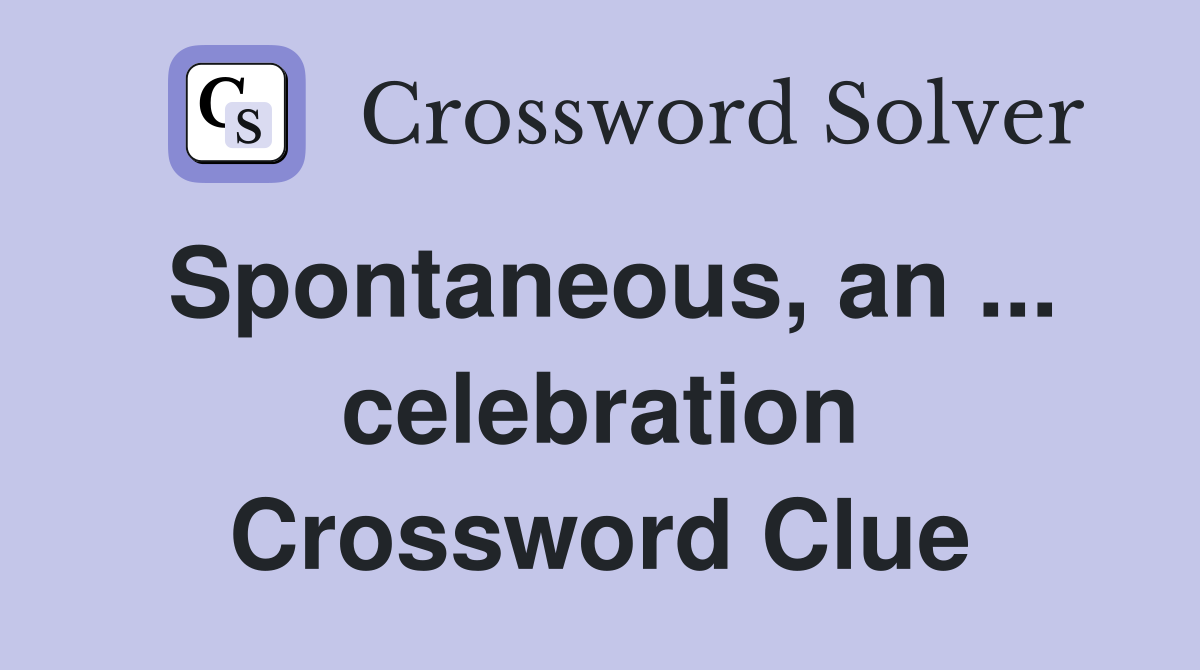 Spontaneous, an ... celebration Crossword Clue