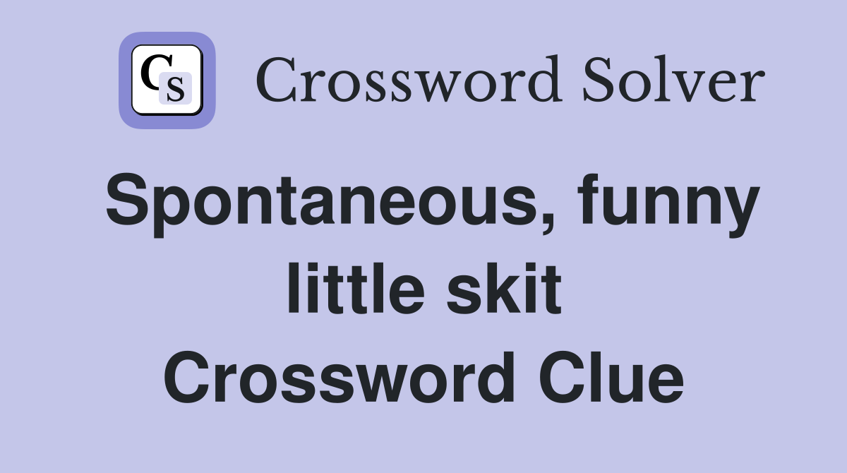 Spontaneous, funny little skit Crossword Clue