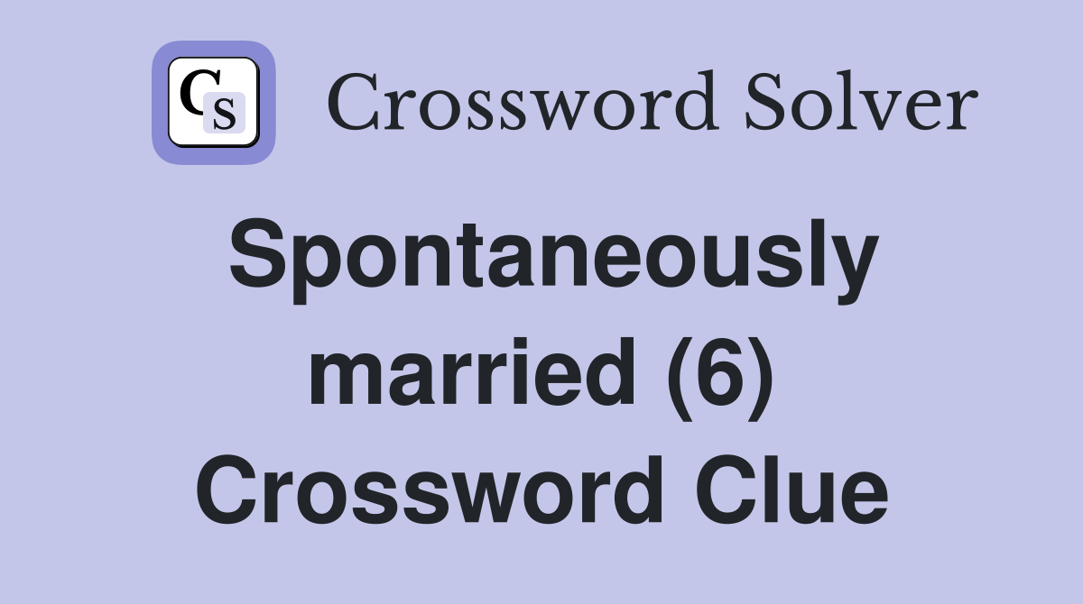 Spontaneously married (6) Crossword Clue