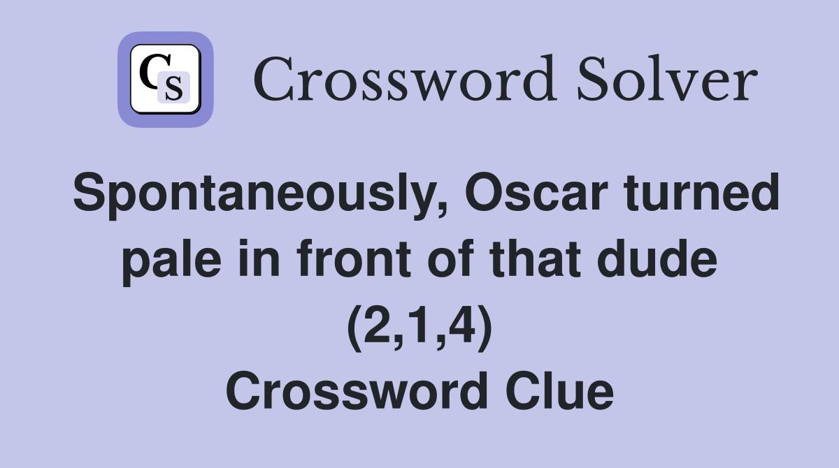Spontaneously, Oscar turned pale in front of that dude (2,1,4) Crossword Clue