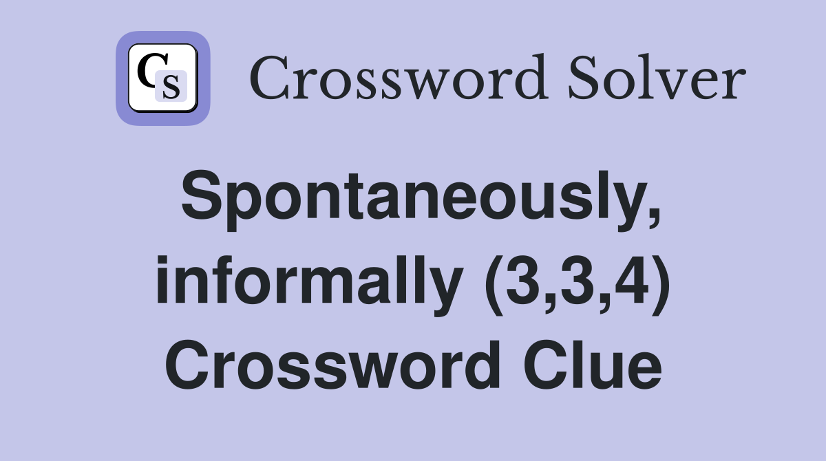 Spontaneously, informally (3,3,4) Crossword Clue