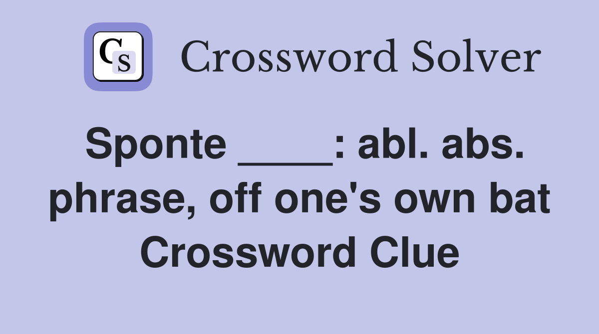 Sponte ____: abl. abs. phrase, off one's own bat Crossword Clue