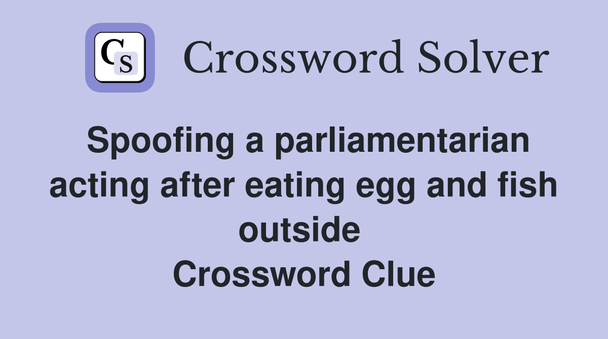 Spoofing a parliamentarian acting after eating egg and fish outside  Crossword Clue
