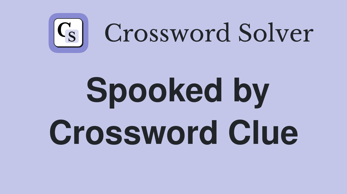 Spooked by Crossword Clue