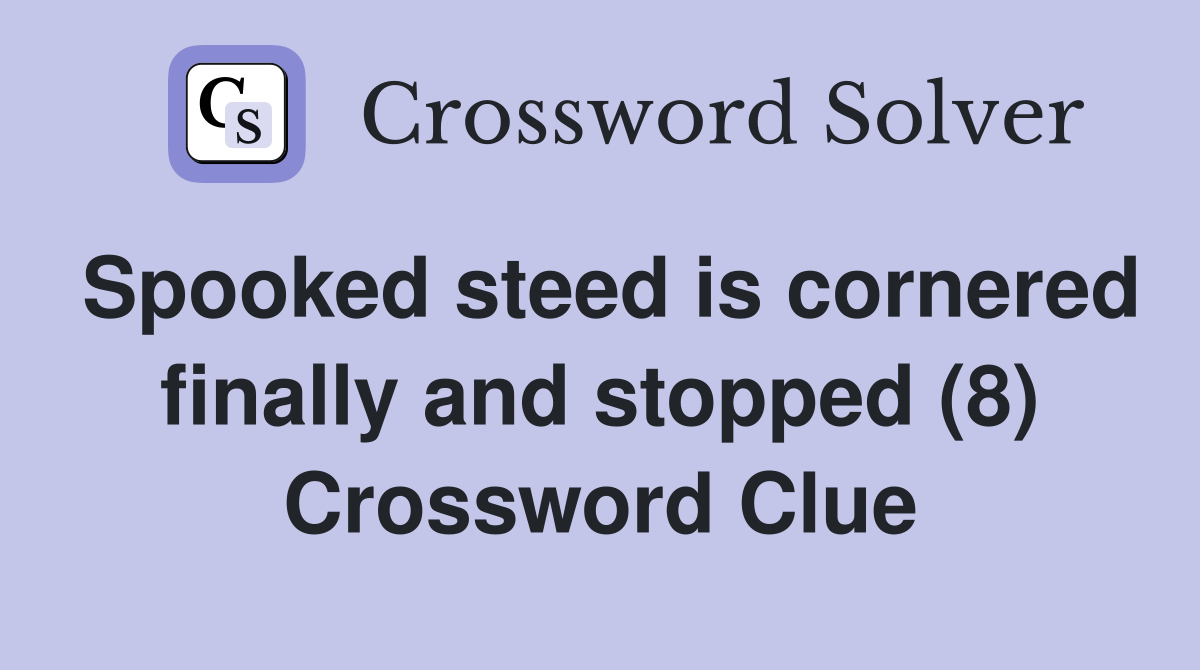 Spooked steed is cornered finally and stopped (8) Crossword Clue
