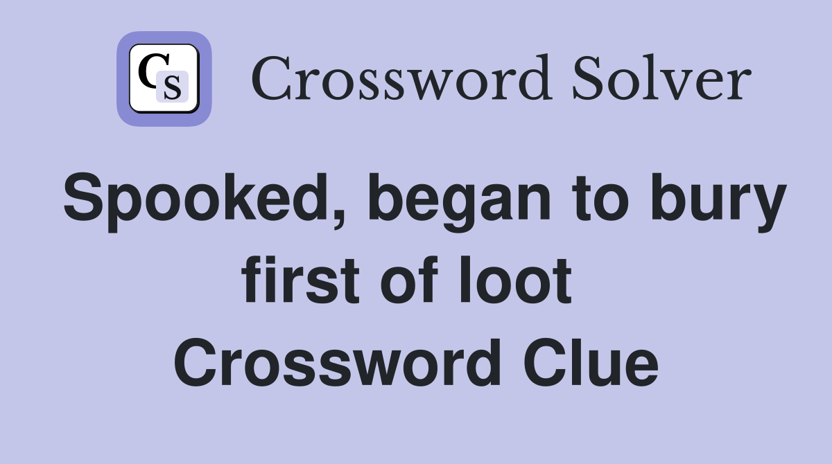 Spooked, began to bury first of loot  Crossword Clue