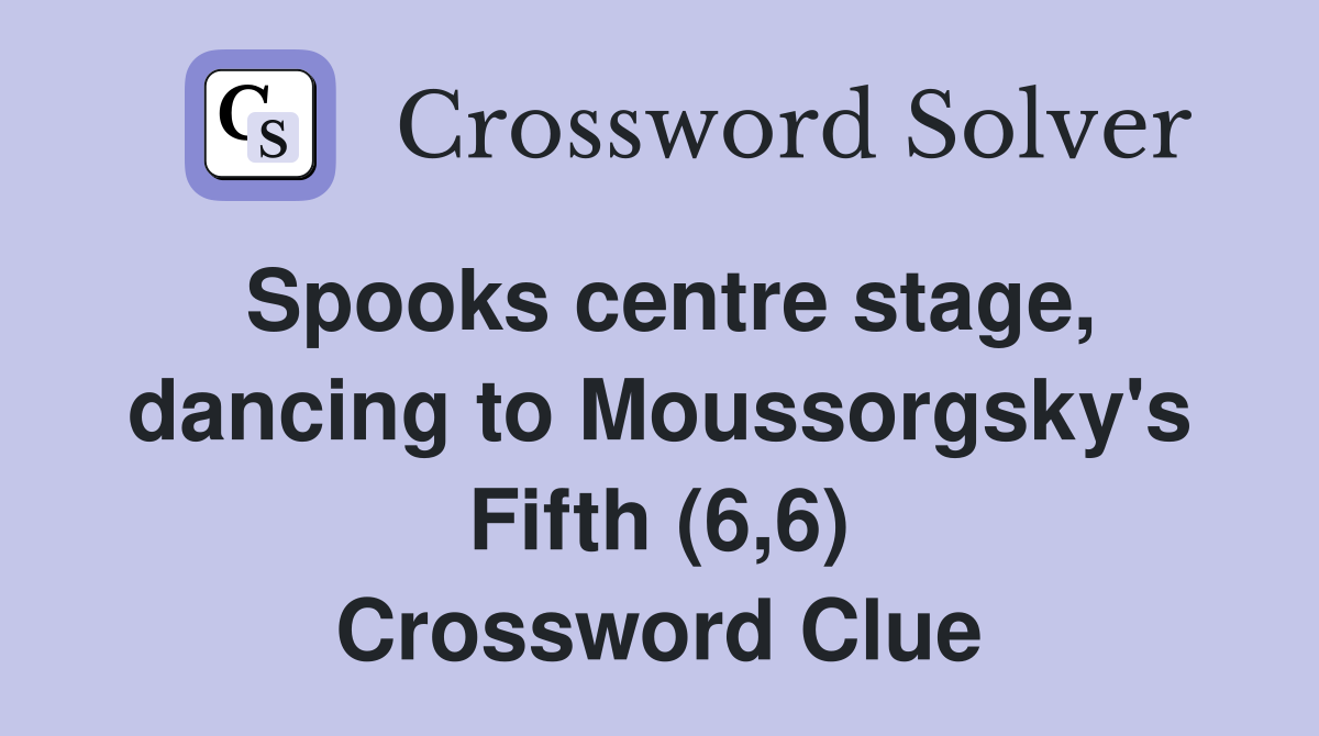 Spooks centre stage, dancing to Moussorgsky's Fifth (6,6) Crossword Clue