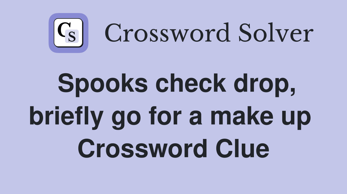 Spooks check drop, briefly go for a make up  Crossword Clue