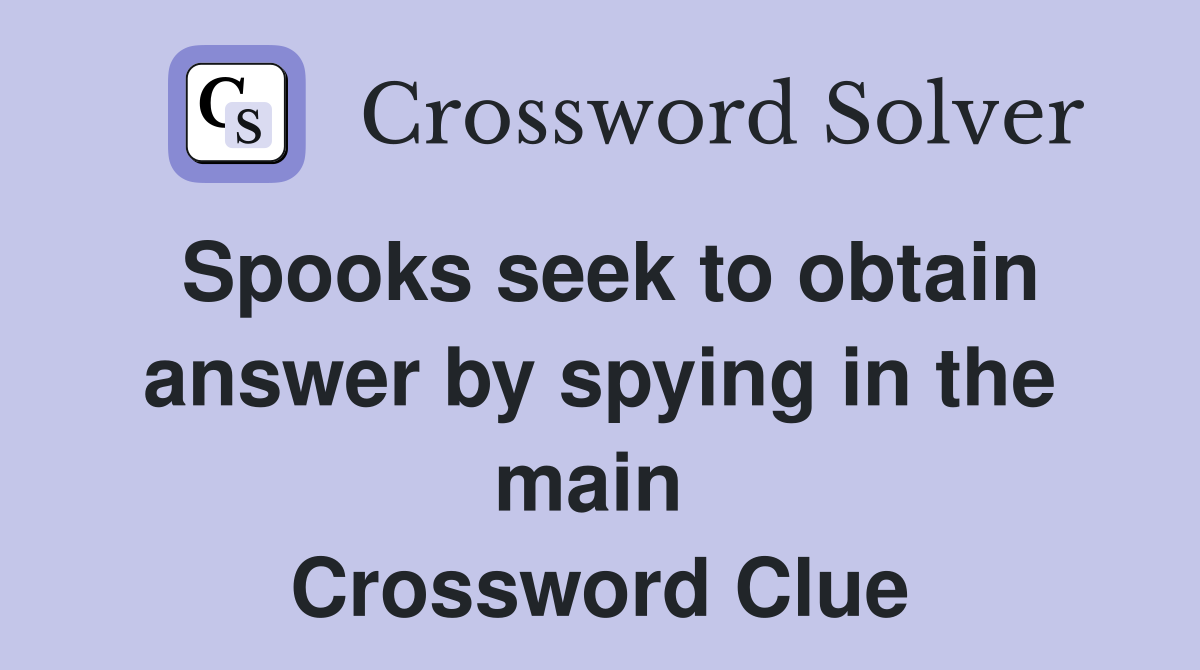 Spooks seek to obtain answer by spying in the main  Crossword Clue