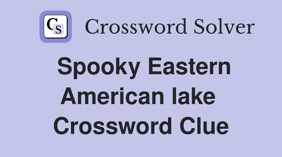 Spooky Eastern American lake  Crossword Clue