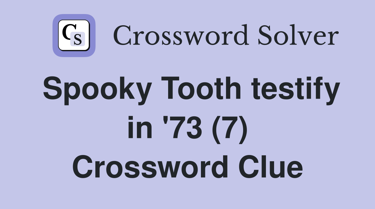 Spooky Tooth testify in '73 (7) Crossword Clue